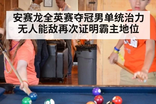 安赛龙全英赛夺冠男单统治力无人能敌再次证明霸主地位