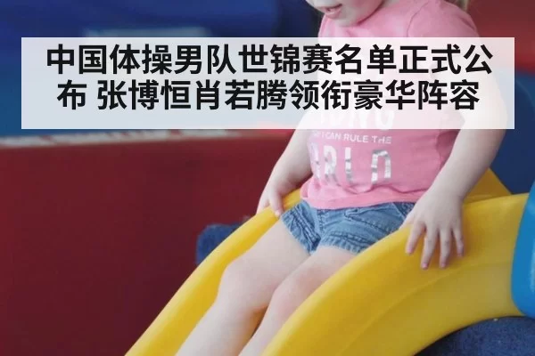 中国体操男队世锦赛名单正式公布 张博恒肖若腾领衔豪华阵容