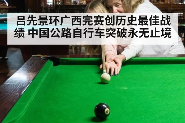 吕先景环广西完赛创历史最佳战绩 中国公路自行车突破永无止境